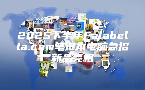 2025下半年Falabella.com笔记本电脑急招新品亮相