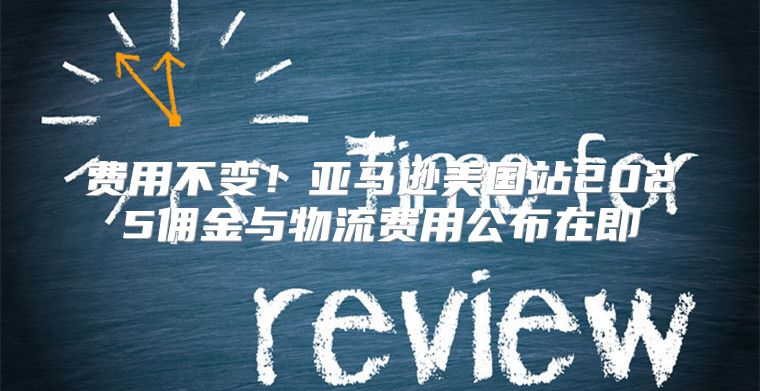 费用不变！亚马逊美国站2025佣金与物流费用公布在即