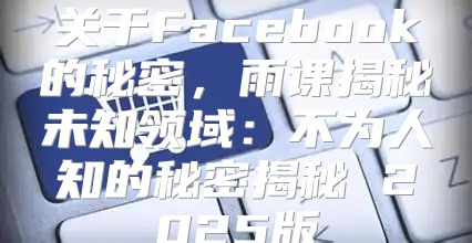 关于Facebook的秘密，雨课揭秘未知领域：不为人知的秘密揭秘 2025版