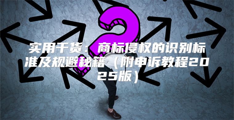 实用干货：商标侵权的识别标准及规避秘籍附申诉教程2025版