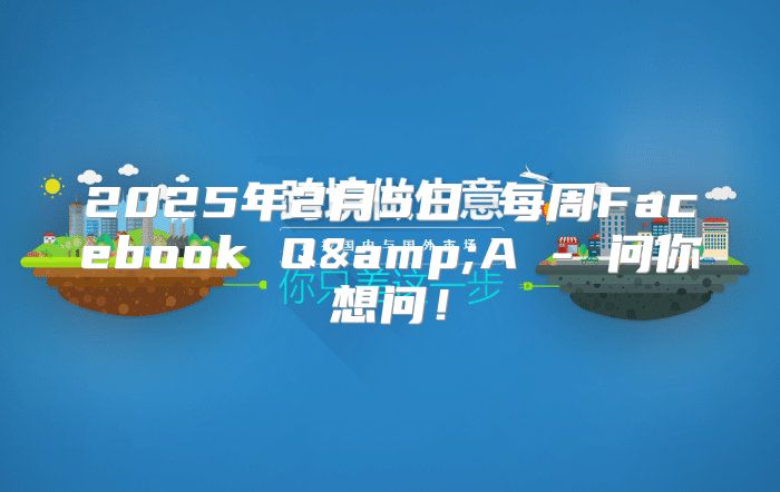 2025年2月5日 每周Facebook Q&amp;A - 问你想问！