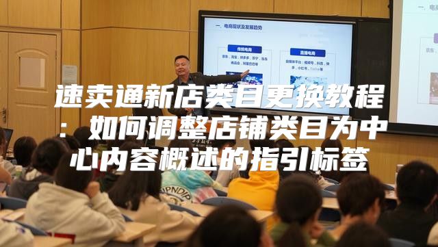 速卖通新店类目更换教程：如何调整店铺类目为中心内容概述的指引标签