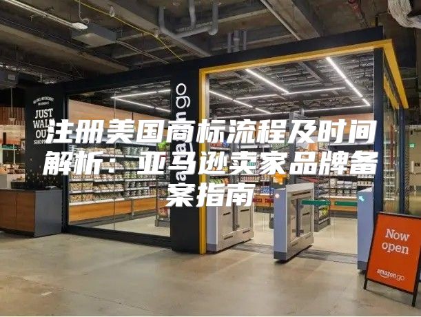 注册美国商标流程及时间解析：亚马逊卖家品牌备案指南