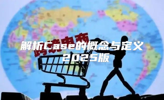 解析Case的概念与定义 2025版