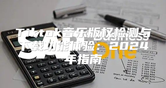 Tiktok音乐版权检测与下载功能体验：2025年指南