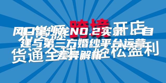 风口星沙龙NO.2实录④：自建与第三方婚纱平台运营差异解析”