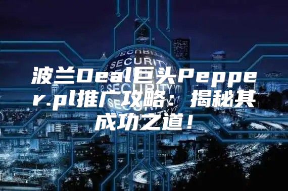 波兰Deal巨头Pepper.pl推广攻略：揭秘其成功之道！