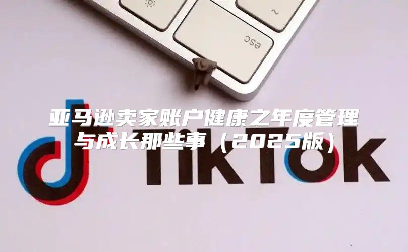 亚马逊卖家账户健康之年度管理与成长那些事2025版