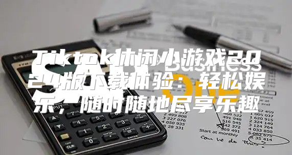 Tiktok休闲小游戏2025版下载体验：轻松娱乐，随时随地尽享乐趣