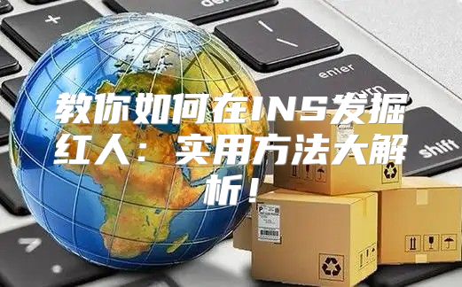 教你如何在INS发掘红人：实用方法大解析！