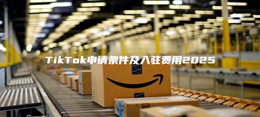 TikTok申请条件及入驻费用2025