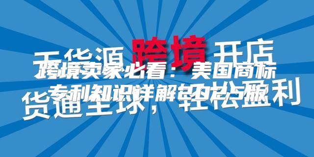 跨境卖家必看：美国商标专利知识详解2025版