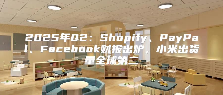 2025年Q2：Shopify、PayPal、Facebook财报出炉，小米出货量全球第二