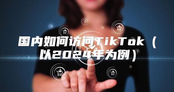 国内如何访问TikTok以2025年为例