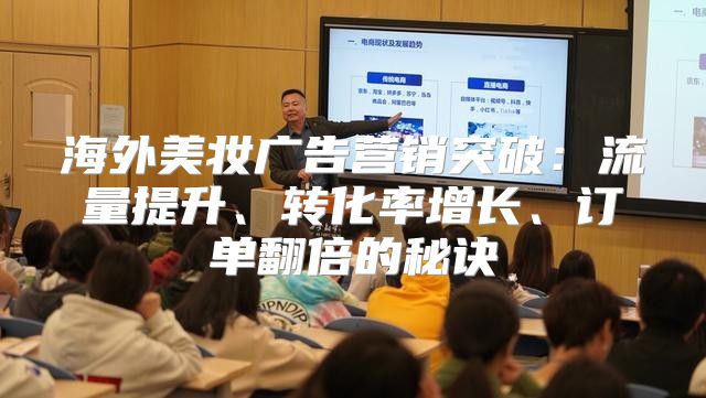 海外美妆广告营销突破：流量提升、转化率增长、订单翻倍的秘诀