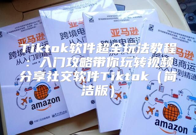Tiktok软件超全玩法教程：入门攻略带你玩转视频分享社交软件Tiktok简洁版