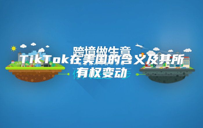TikTok在美国的含义及其所有权变动
