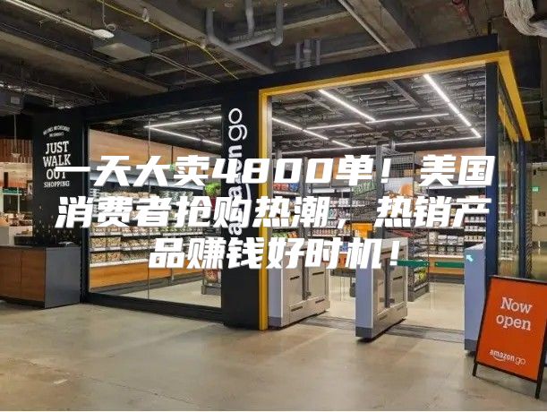一天大卖4800单！美国消费者抢购热潮，热销产品赚钱好时机！