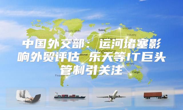 中国外交部：运河堵塞影响外贸评估 乐天等IT巨头管制引关注