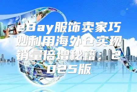 eBay服饰卖家巧妙利用海外仓实现销量倍增秘籍：2025版