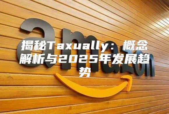 揭秘Taxually：概念解析与2025年发展趋势
