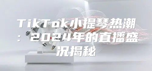 TikTok小提琴热潮：2025年的直播盛况揭秘