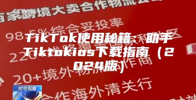 TikTok使用秘籍：助手Tiktokios下载指南2025版