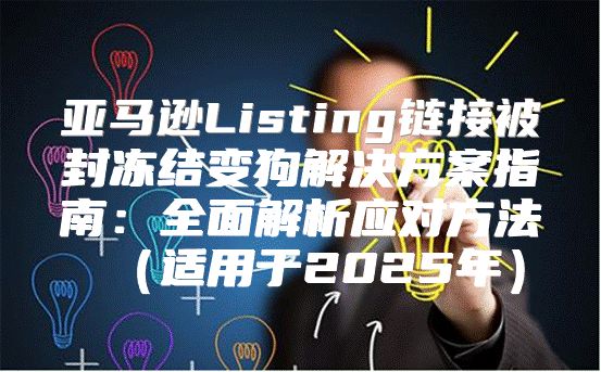 亚马逊Listing链接被封冻结变狗解决方案指南：全面解析应对方法适用于2025年