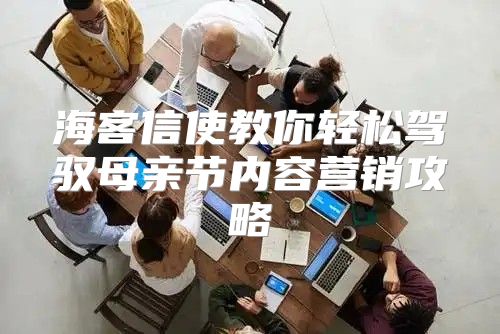 海客信使教你轻松驾驭母亲节内容营销攻略