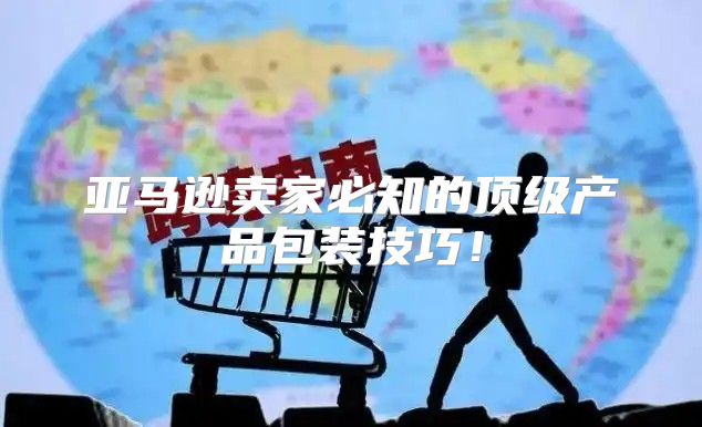亚马逊卖家必知的顶级产品包装技巧！