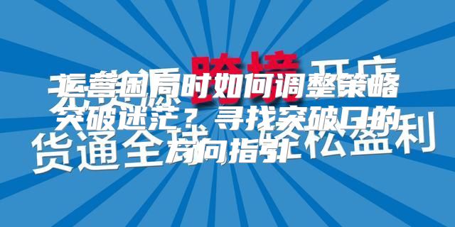 运营困局时如何调整策略突破迷茫？寻找突破口的方向指引