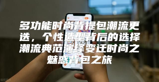多功能时尚背提包潮流更迭，个性造型背后的选择潮流典范演绎变迁时尚之魅惑背包之旅