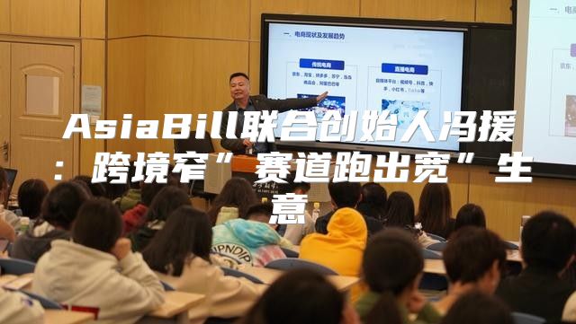 AsiaBill联合创始人冯援：跨境窄”赛道跑出宽”生意