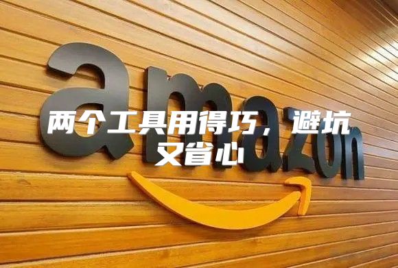 两个工具用得巧，避坑又省心
