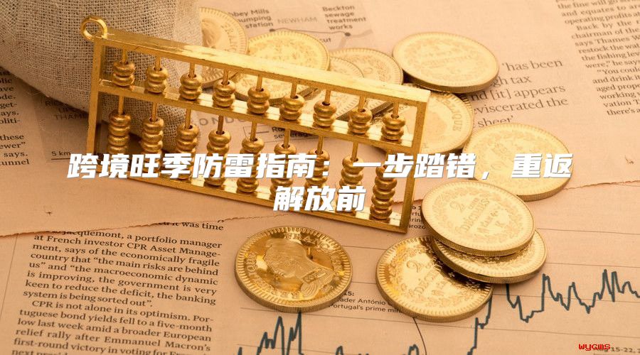 跨境旺季防雷指南：一步踏错，重返解放前