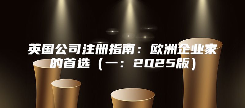 英国公司注册指南：欧洲企业家的首选一：2025版