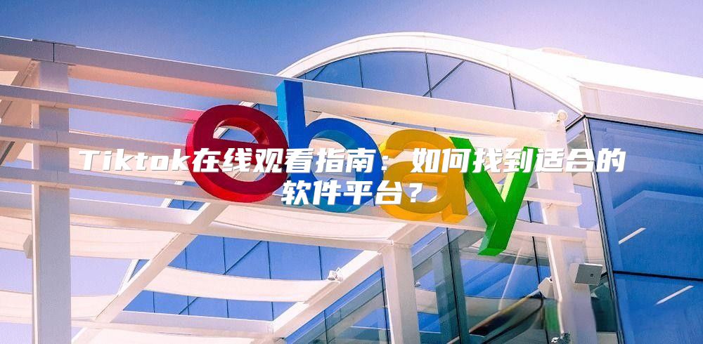 Tiktok在线观看指南：如何找到适合的软件平台？