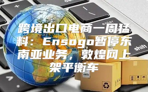 跨境出口电商一周猛料：Ensogo暂停东南亚业务，敦煌网上架平衡车