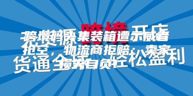 跨境码头集装箱遭示威者抢空，物流商拒赔：卖家损失自负！”