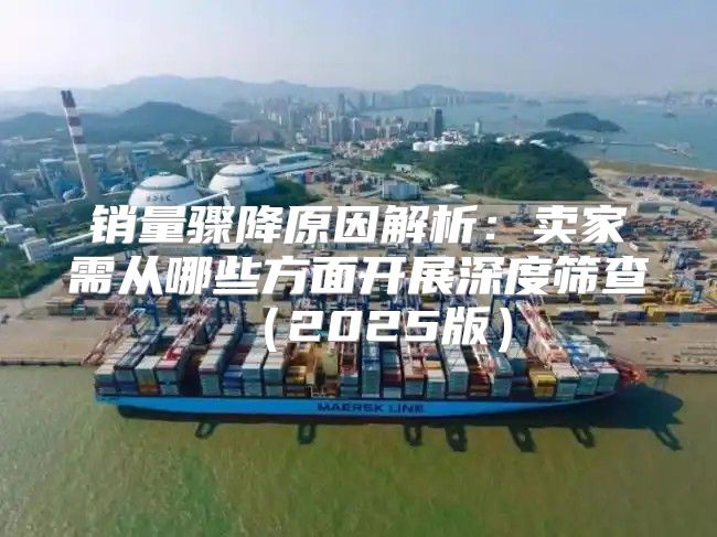 销量骤降原因解析：卖家需从哪些方面开展深度筛查2025版