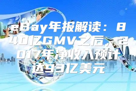 eBay年报解读：840亿GMV之后，2017年净收入预计达93亿美元