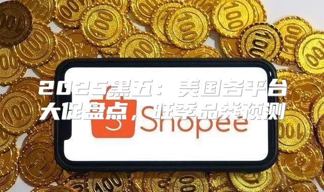2025黑五：美国各平台大促盘点，旺季品类预测