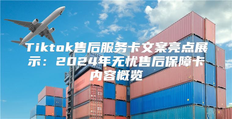 Tiktok售后服务卡文案亮点展示：2025年无忧售后保障卡内容概览