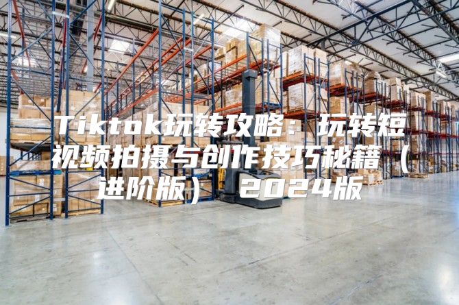 Tiktok玩转攻略：玩转短视频拍摄与创作技巧秘籍进阶版 2025版