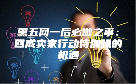 黑五网一后必做之事：四成卖家行动待加强的机遇