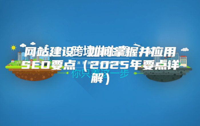网站建设：如何掌握并应用SEO要点2025年要点详解