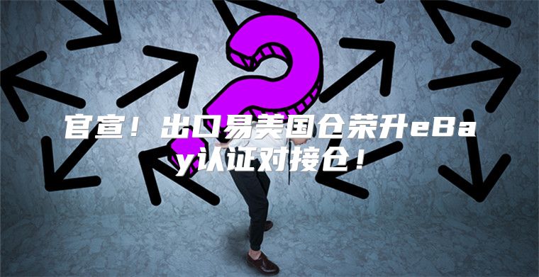 官宣！出口易美国仓荣升eBay认证对接仓！