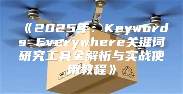 2025年：KeywordsEverywhere关键词研究工具全解析与实战使用教程