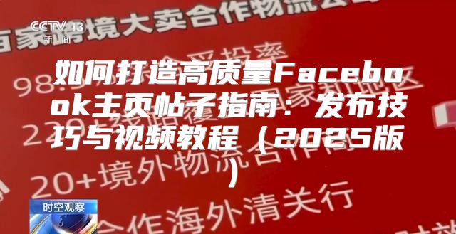 如何打造高质量Facebook主页帖子指南：发布技巧与视频教程2025版
