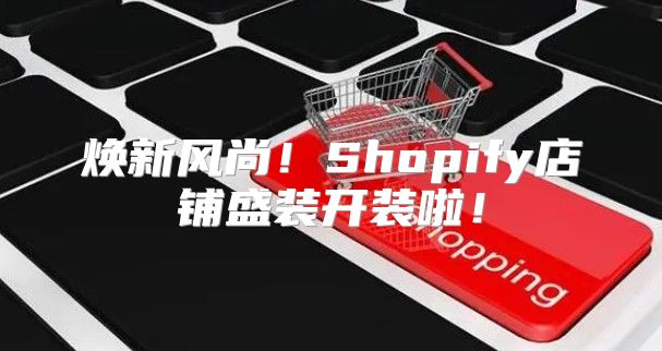 焕新风尚！Shopify店铺盛装开装啦！
